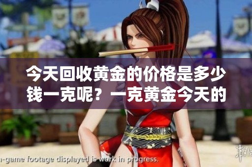 今天回收黄金的价格是多少钱一克呢？一克黄金今天的回收价格是多少呢？