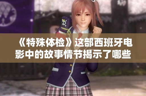 《特殊体检》这部西班牙电影中的故事情节揭示了哪些深层次的秘密呢
