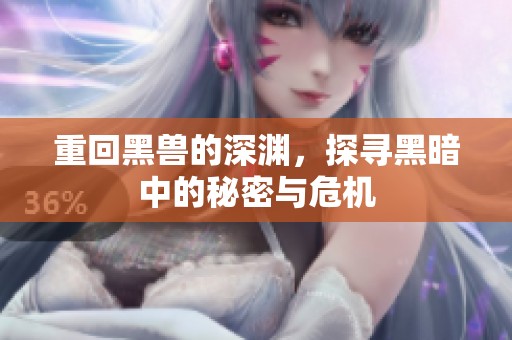 重回黑兽的深渊，探寻黑暗中的秘密与危机