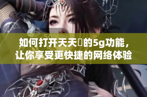 如何打开天天奭的5g功能，让你享受更快捷的网络体验