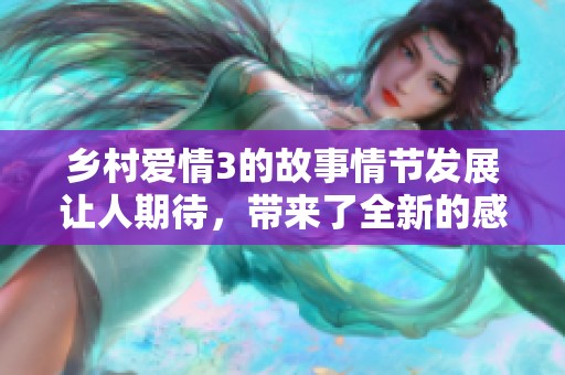 乡村爱情3的故事情节发展让人期待，带来了全新的感动与欢笑。