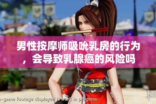 男性按摩师吸吮乳房的行为，会导致乳腺癌的风险吗