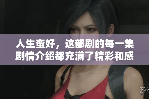 人生蛮好，这部剧的每一集剧情介绍都充满了精彩和感动