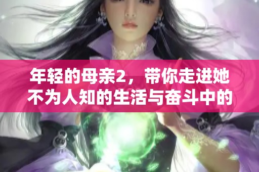 年轻的母亲2，带你走进她不为人知的生活与奋斗中的故事
