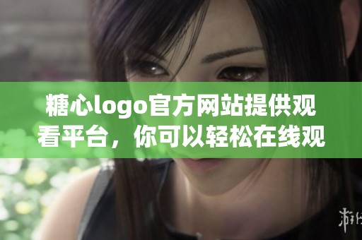 糖心logo官方网站提供观看平台，你可以轻松在线观看免费到精彩内容