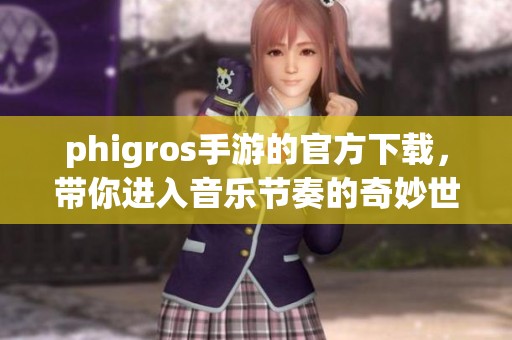 phigros手游的官方下载，带你进入音乐节奏的奇妙世界
