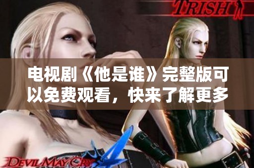电视剧《他是谁》完整版可以免费观看，快来了解更多精彩内容吧！