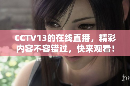 CCTV13的在线直播，精彩内容不容错过，快来观看！