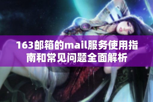 163邮箱的mail服务使用指南和常见问题全面解析