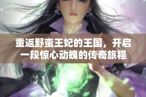 重返野蛮王妃的王国，开启一段惊心动魄的传奇旅程