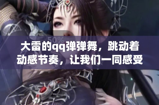 大雷的qq弹弹舞，跳动着动感节奏，让我们一同感受舞动的魅力。