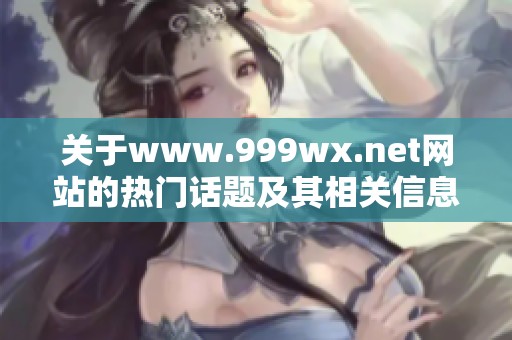 关于www.999wx.net网站的热门话题及其相关信息分享