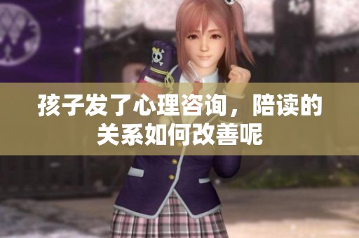 孩子发了心理咨询，陪读的关系如何改善呢