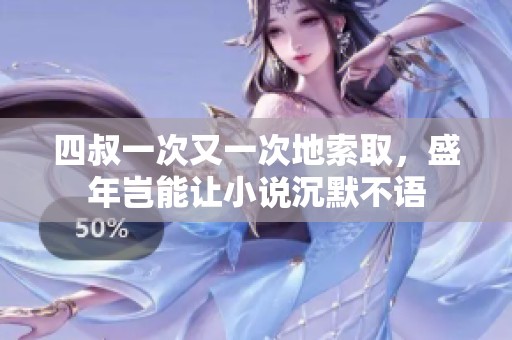 四叔一次又一次地索取，盛年岂能让小说沉默不语