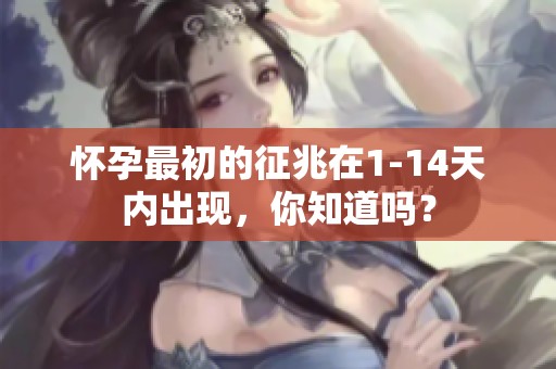 怀孕最初的征兆在1-14天内出现，你知道吗？