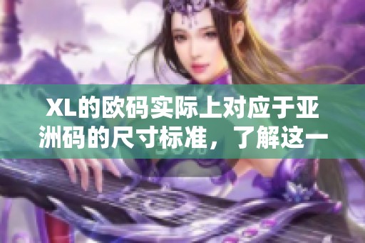 XL的欧码实际上对应于亚洲码的尺寸标准，了解这一点很重要