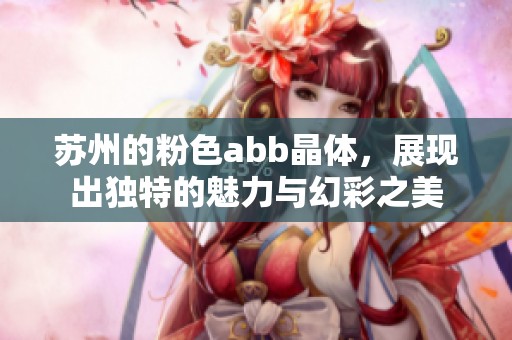 苏州的粉色abb晶体，展现出独特的魅力与幻彩之美