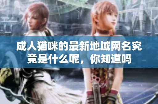 **猫咪的最新地域网名究竟是什么呢，你知道吗