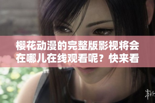 樱花动漫的完整版影视将会在哪儿在线观看呢？快来看看吧！