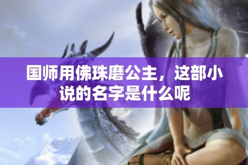 国师用佛珠磨公主，这部小说的名字是什么呢