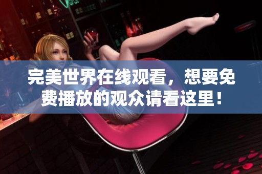 完美世界在线观看，想要免费播放的观众请看这里！