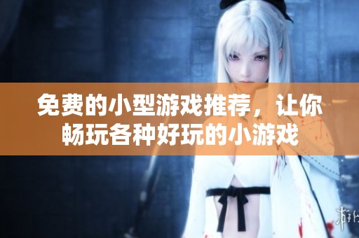 免费的小型游戏推荐，让你畅玩各种好玩的小游戏