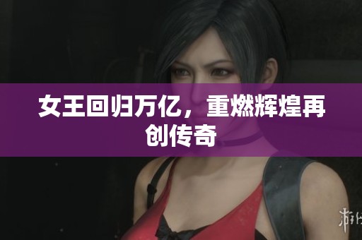 女王回归万亿，重燃辉煌再创传奇