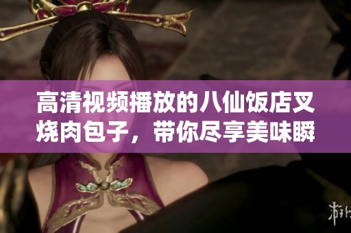 高清视频播放的八仙饭店叉烧肉包子，带你尽享美味瞬间