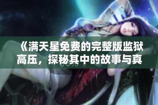 《满天星免费的完整版监狱高压，探秘其中的故事与真相》