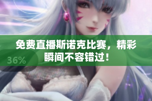 免费直播斯诺克比赛，精彩瞬间不容错过！