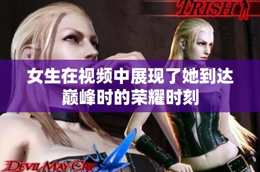 女生在视频中展现了她到达巅峰时的荣耀时刻