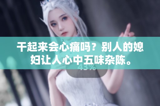 干起来会心痛吗？别人的媳妇让人心中五味杂陈。