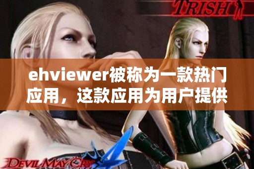 ehviewer被称为一款热门应用，这款应用为用户提供了许多便利功能