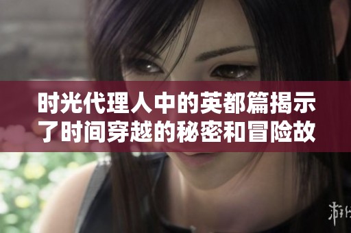 时光代理人中的英都篇揭示了时间穿越的秘密和冒险故事