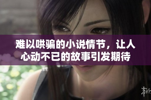 难以哄骗的小说情节，让人心动不已的故事引发期待