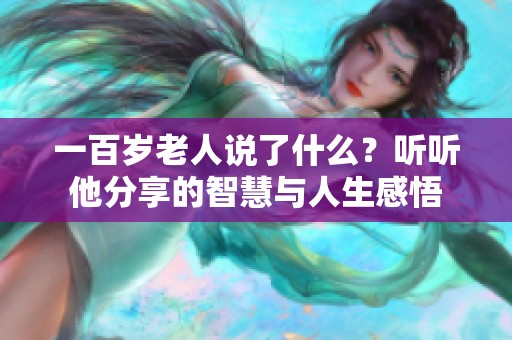 一百岁老人说了什么？听听他分享的智慧与人生感悟