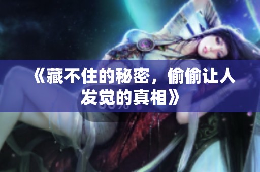 《藏不住的秘密，偷偷让人发觉的真相》