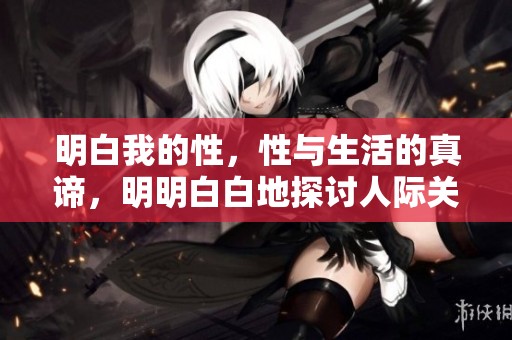 明白我的性，性与生活的真谛，明明白白地探讨人际关系中的性秘密。