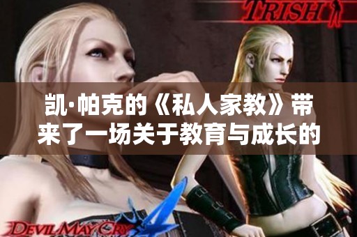 凯·帕克的《私人家教》带来了一场关于教育与成长的深刻探讨