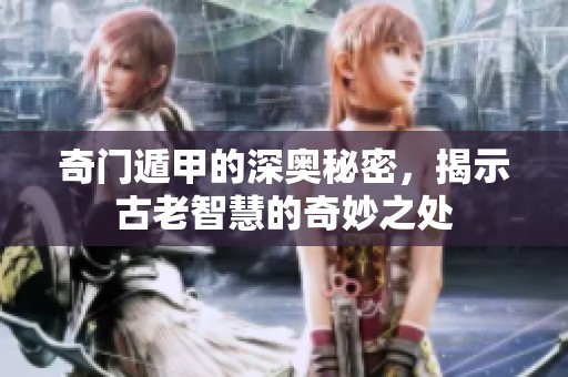 奇门遁甲的深奥秘密，揭示古老智慧的奇妙之处