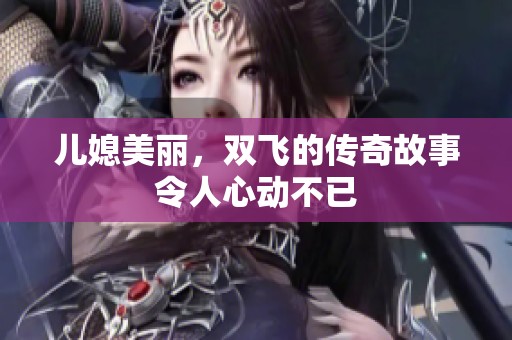 儿媳美丽，双飞的传奇故事令人心动不已