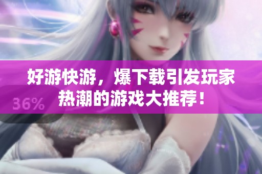 好游快游，爆下载引发玩家热潮的游戏大推荐！