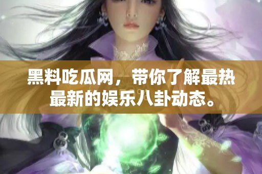 黑料吃瓜网，带你了解最热最新的娱乐八卦动态。
