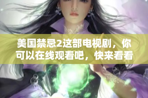 美国禁忌2这部电视剧，你可以在线观看吧，快来看看吧！