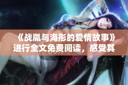 《战胤与海彤的爱情故事》进行全文免费阅读，感受其中的精彩情节与人物关系