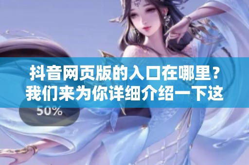 抖音网页版的入口在哪里？我们来为你详细介绍一下这个问题。