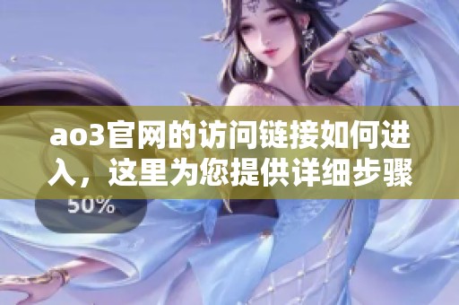 ao3官网的访问链接如何进入，这里为您提供详细步骤解析