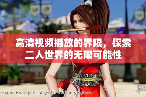 高清视频播放的界限，探索二人世界的无限可能性