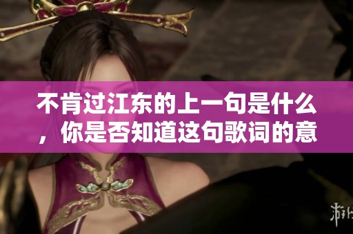 不肯过江东的上一句是什么，你是否知道这句歌词的意味是什么呢