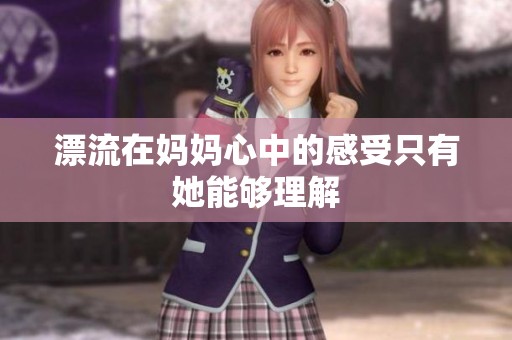 漂流在妈妈心中的感受只有她能够理解